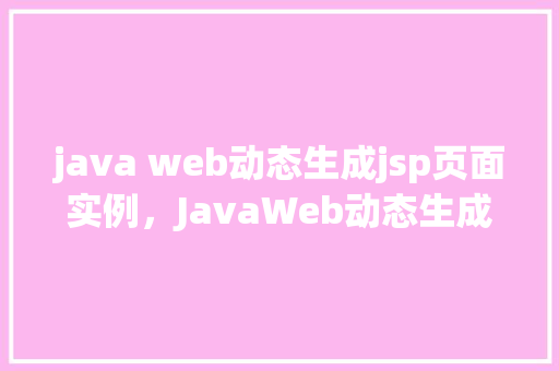 java web动态生成jsp页面实例，JavaWeb动态生成JSP页面实例