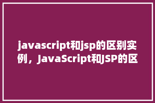 javascript和jsp的区别实例，JavaScript和JSP的区别实例  第1张