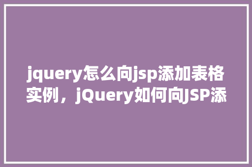 jquery怎么向jsp添加表格实例，jQuery如何向JSP添加表格实例  第1张