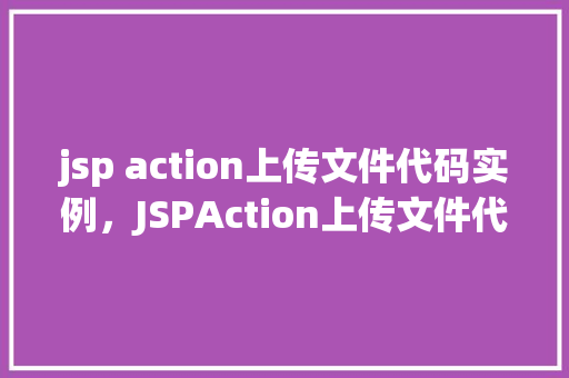 jsp action上传文件代码实例，JSPAction上传文件代码实例