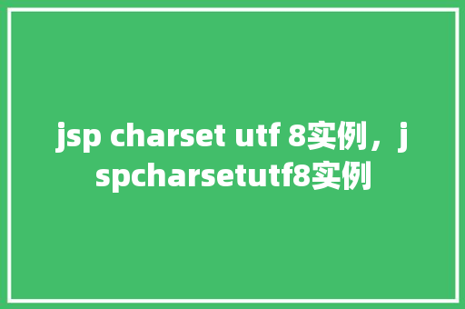jsp charset utf 8实例，jspcharsetutf8实例