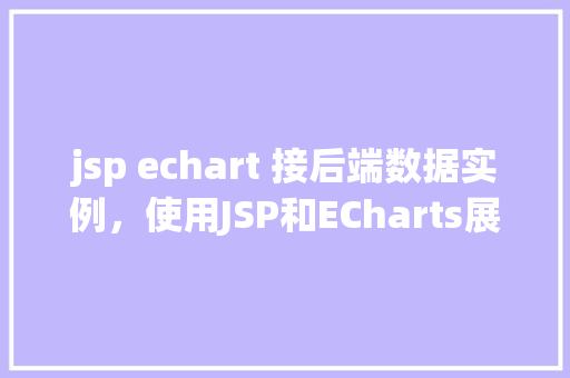 jsp echart 接后端数据实例，使用JSP和ECharts展示后端数据实例