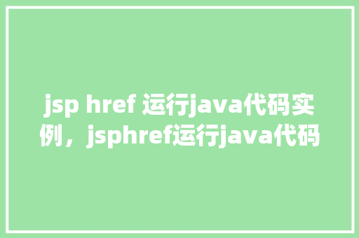 jsp href 运行java代码实例，jsphref运行java代码实例  第1张