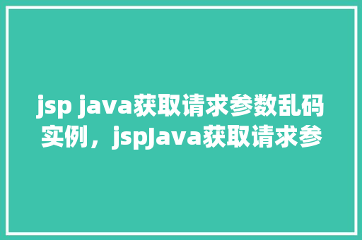 jsp java获取请求参数乱码实例，jspJava获取请求参数乱码实例  第1张
