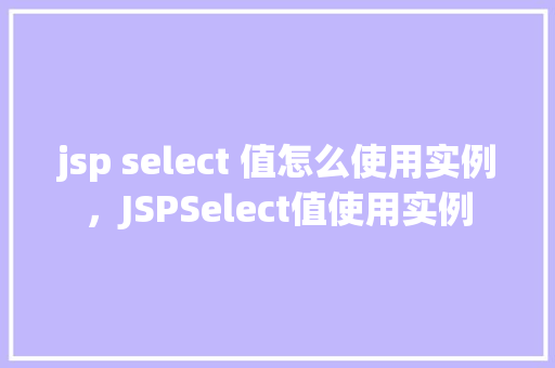 jsp select 值怎么使用实例，JSPSelect值使用实例  第1张