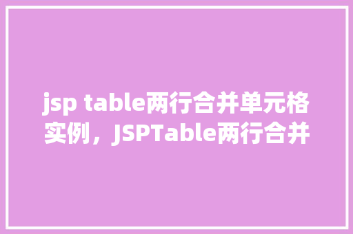 jsp table两行合并单元格实例，JSPTable两行合并单元格实例