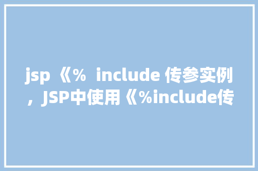 jsp 《%  include 传参实例，JSP中使用《%include传参实例