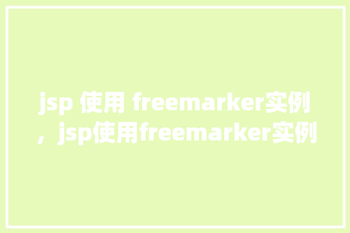 jsp 使用 freemarker实例，jsp使用freemarker实例  第1张