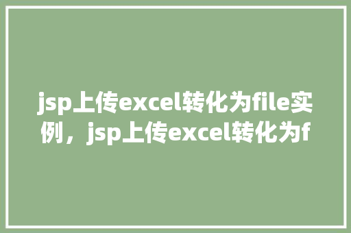 jsp上传excel转化为file实例，jsp上传excel转化为file实例