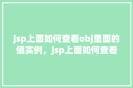 jsp上面如何查看obj里面的值实例，jsp上面如何查看obj里面的值实例