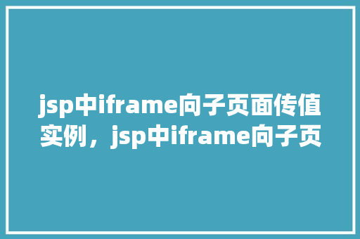 jsp中iframe向子页面传值实例，jsp中iframe向子页面传值实例