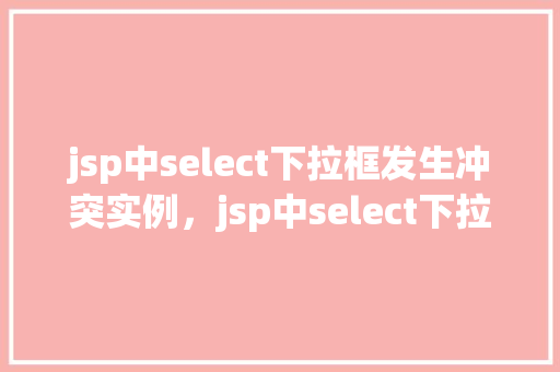 jsp中select下拉框发生冲突实例，jsp中select下拉框发生冲突实例