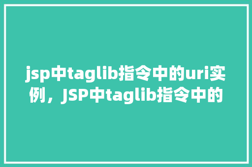 jsp中taglib指令中的uri实例，JSP中taglib指令中的uri实例