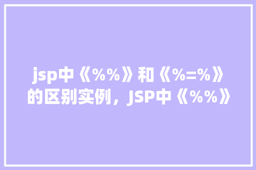 jsp中《%%》和《%=%》的区别实例，JSP中《%%》和《%=%》的区别实例  第1张