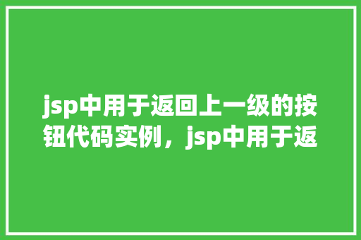 jsp中用于返回上一级的按钮代码实例，jsp中用于返回上一级的按钮代码实例  第1张