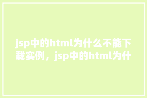 jsp中的html为什么不能下载实例，jsp中的html为什么不能下载实例  第1张