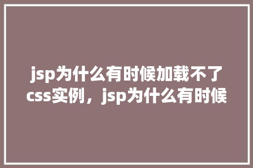 jsp为什么有时候加载不了css实例，jsp为什么有时候加载不了css实例