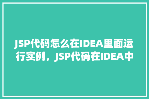 JSP代码怎么在IDEA里面运行实例，JSP代码在IDEA中运行实例教程