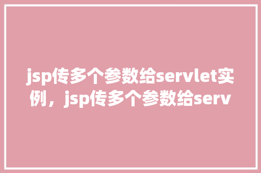 jsp传多个参数给servlet实例，jsp传多个参数给servlet实例