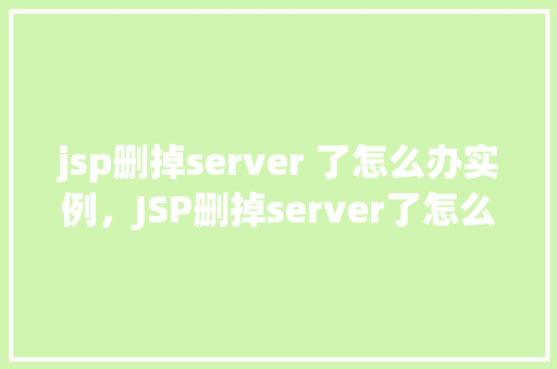 jsp删掉server 了怎么办实例，JSP删掉server了怎么办实例