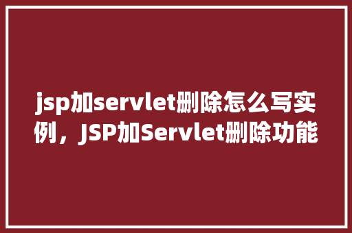 jsp加servlet删除怎么写实例，JSP加Servlet删除功能实例