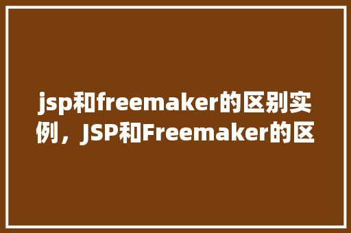 jsp和freemaker的区别实例，JSP和Freemaker的区别实例
