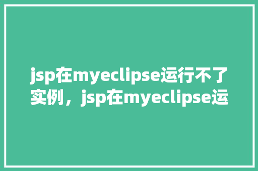 jsp在myeclipse运行不了实例，jsp在myeclipse运行不了实例