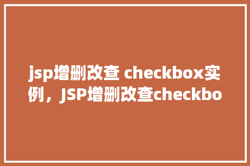 jsp增删改查 checkbox实例，JSP增删改查checkbox实例