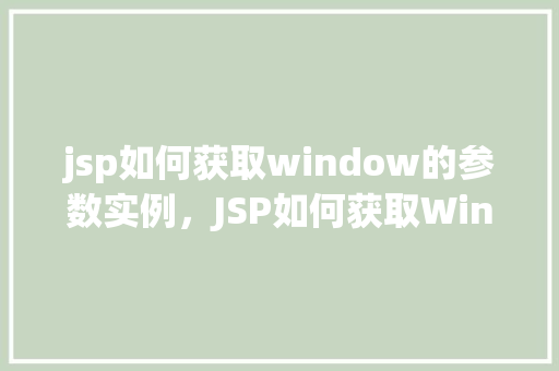 jsp如何获取window的参数实例，JSP如何获取Window的参数实例