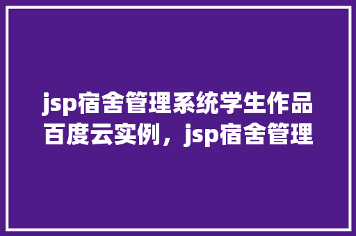 jsp宿舍管理系统学生作品百度云实例，jsp宿舍管理系统学生作品实例介绍
