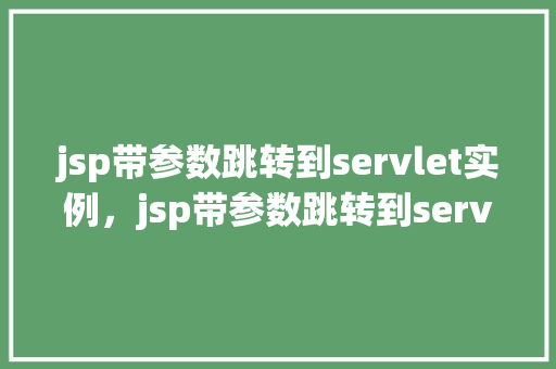 jsp带参数跳转到servlet实例，jsp带参数跳转到servlet实例