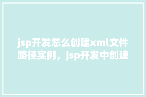 jsp开发怎么创建xml文件路径实例，jsp开发中创建XML文件路径实例  第1张
