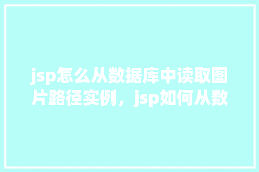 jsp怎么从数据库中读取图片路径实例，jsp如何从数据库中读取图片路径实例