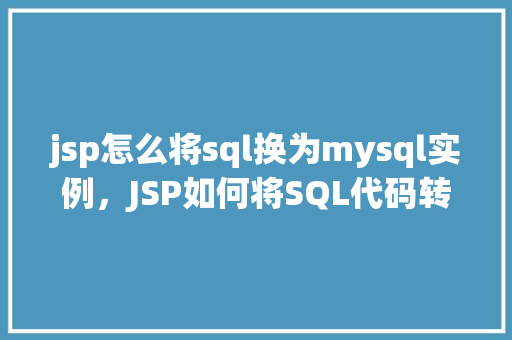 jsp怎么将sql换为mysql实例，JSP如何将SQL代码转换为MySQL实例