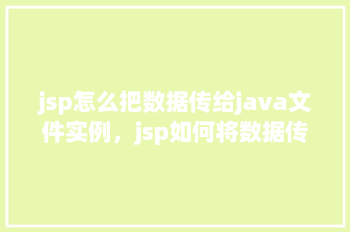 jsp怎么把数据传给java文件实例，jsp如何将数据传递给Java文件实例