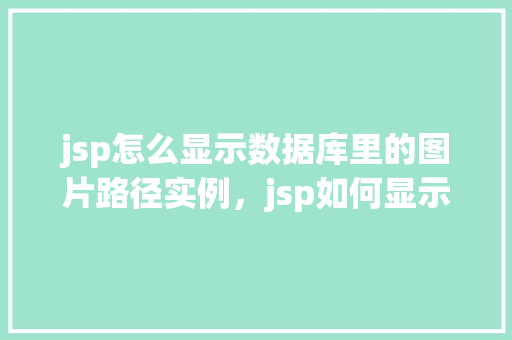 jsp怎么显示数据库里的图片路径实例，jsp如何显示数据库中的图片路径实例  第1张