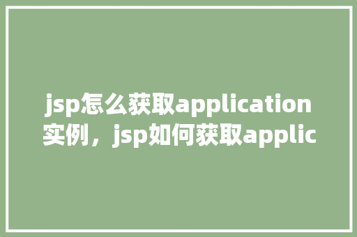 jsp怎么获取application实例，jsp如何获取application实例  第1张
