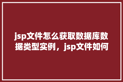 jsp文件怎么获取数据库数据类型实例，jsp文件如何获取数据库数据类型实例  第1张