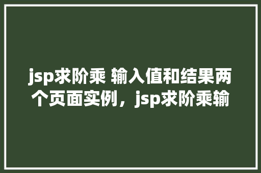 jsp求阶乘 输入值和结果两个页面实例，jsp求阶乘输入值和结果两个页面实例