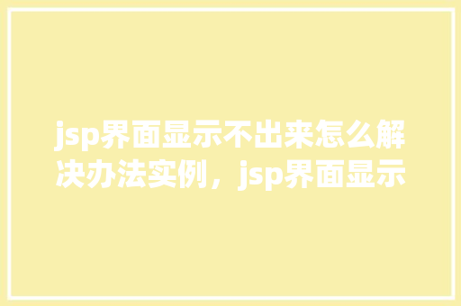 jsp界面显示不出来怎么解决办法实例，jsp界面显示不出来怎么解决办法实例