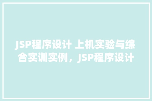 JSP程序设计 上机实验与综合实训实例，JSP程序设计上机实验与综合实训实例  第1张