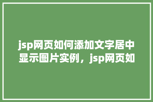 jsp网页如何添加文字居中显示图片实例，jsp网页如何添加文字居中显示图片实例