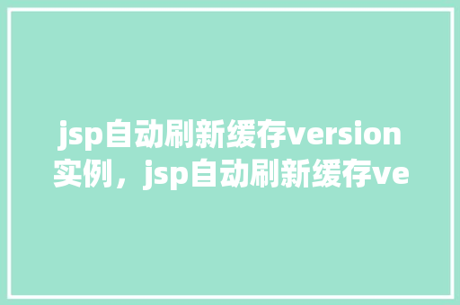 jsp自动刷新缓存version实例，jsp自动刷新缓存version实例  第1张