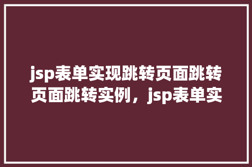 jsp表单实现跳转页面跳转页面跳转实例，jsp表单实现跳转页面跳转实例