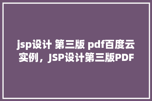 jsp设计 第三版 pdf百度云实例，JSP设计第三版PDF实例分析