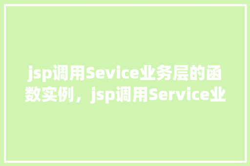 jsp调用Sevice业务层的函数实例，jsp调用Service业务层的函数实例  第1张