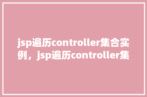 jsp遍历controller集合实例，jsp遍历controller集合实例  第1张