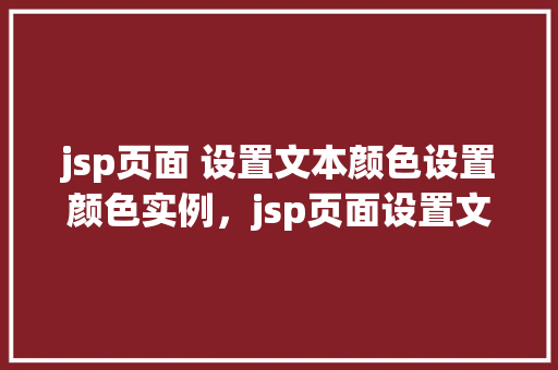 jsp页面 设置文本颜色设置颜色实例，jsp页面设置文本颜色设置颜色实例