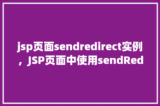 jsp页面sendredirect实例，JSP页面中使用sendRedirect实例  第1张