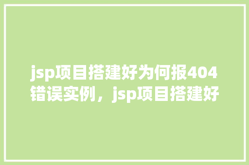 jsp项目搭建好为何报404错误实例，jsp项目搭建好为何报404错误实例  第1张